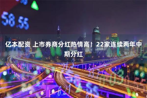 亿本配资 上市券商分红热情高！22家连续两年中期分红