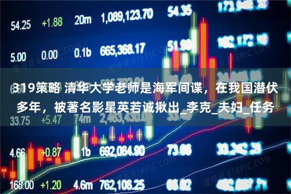 319策略 清华大学老师是海军间谍，在我国潜伏多年，被著名影星英若诚揪出_李克_夫妇_任务